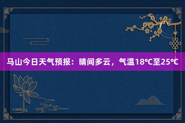 马山今日天气预报：晴间多云，气温18℃至25℃